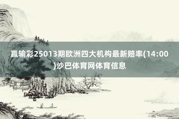赢输彩25013期欧洲四大机构最新赔率(14:00)沙巴体育网体育信息