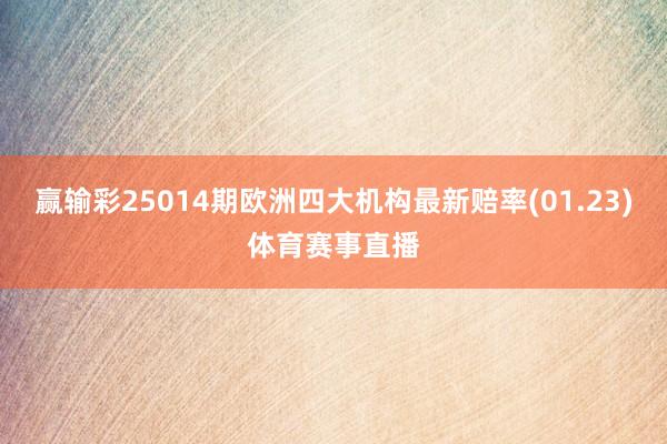 赢输彩25014期欧洲四大机构最新赔率(01.23)体育赛事直播