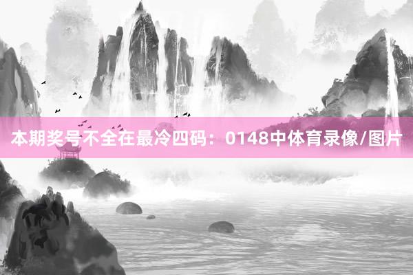本期奖号不全在最冷四码：0148中体育录像/图片