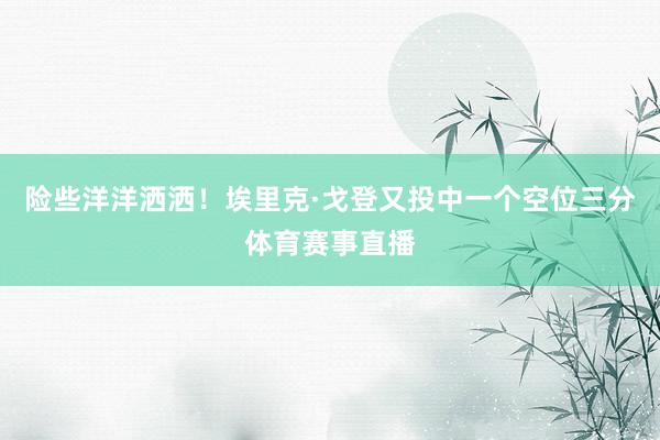 险些洋洋洒洒！埃里克·戈登又投中一个空位三分体育赛事直播
