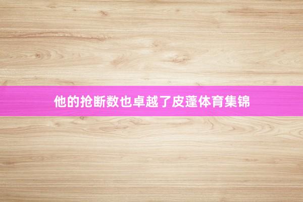 他的抢断数也卓越了皮蓬体育集锦