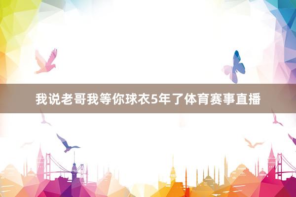 我说老哥我等你球衣5年了体育赛事直播