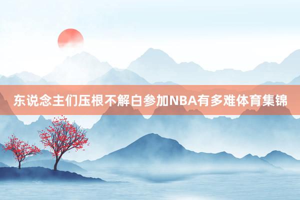 东说念主们压根不解白参加NBA有多难体育集锦