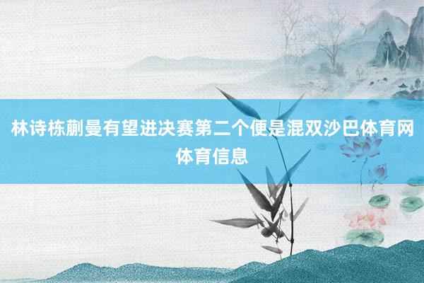 林诗栋蒯曼有望进决赛第二个便是混双沙巴体育网体育信息