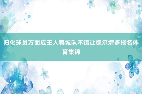 归化球员方面成王人蓉城队不错让德尔增多报名体育集锦