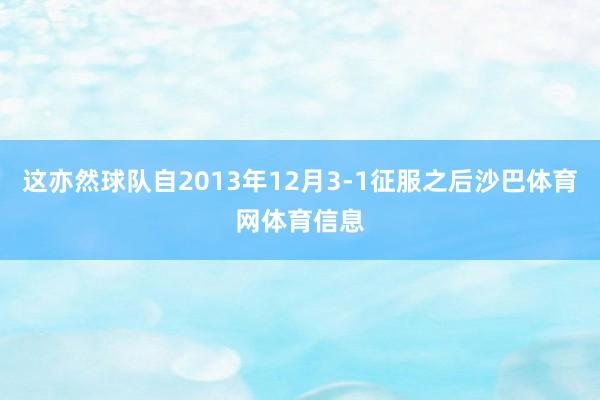 这亦然球队自2013年12月3-1征服之后沙巴体育网体育信息