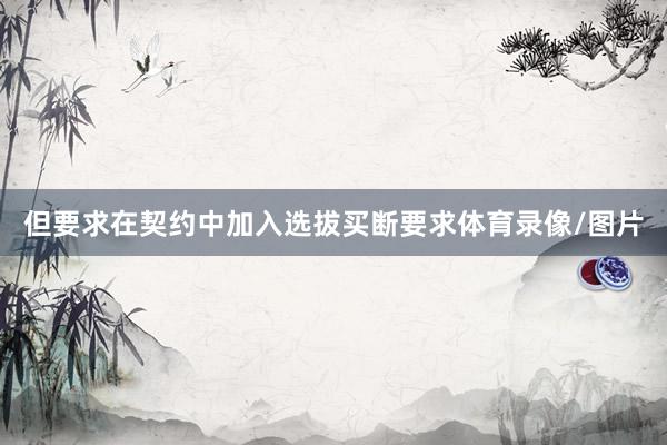 但要求在契约中加入选拔买断要求体育录像/图片