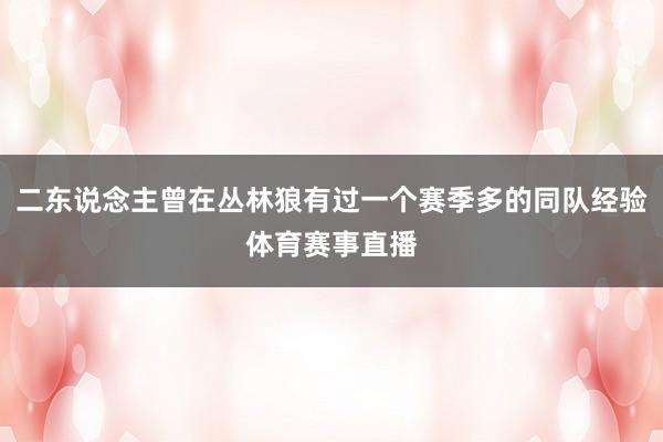 二东说念主曾在丛林狼有过一个赛季多的同队经验体育赛事直播