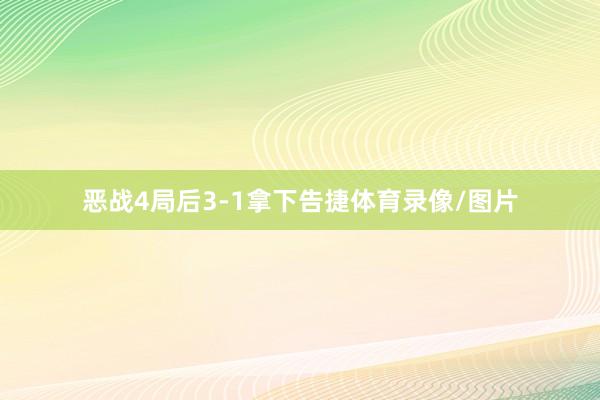 恶战4局后3-1拿下告捷体育录像/图片
