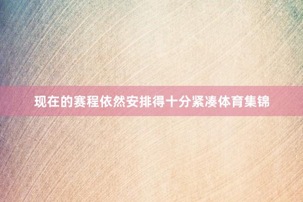 现在的赛程依然安排得十分紧凑体育集锦