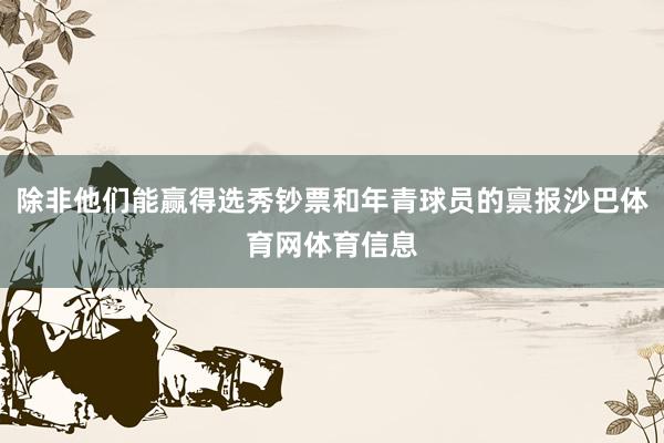除非他们能赢得选秀钞票和年青球员的禀报沙巴体育网体育信息