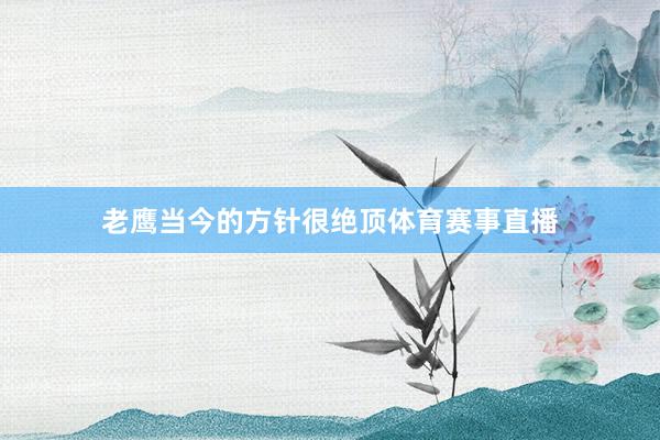 老鹰当今的方针很绝顶体育赛事直播