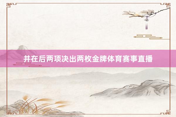 并在后两项决出两枚金牌体育赛事直播