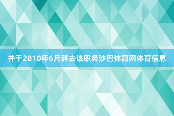 并于2010年6月辞去该职务沙巴体育网体育信息