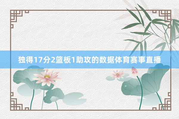 独得17分2篮板1助攻的数据体育赛事直播