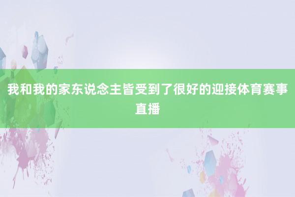 我和我的家东说念主皆受到了很好的迎接体育赛事直播