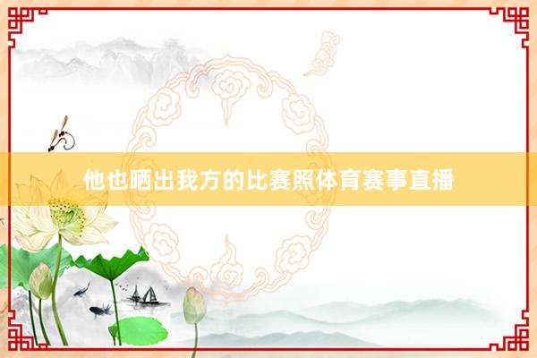 他也晒出我方的比赛照体育赛事直播