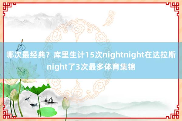 哪次最经典？库里生计15次nightnight在达拉斯night了3次最多体育集锦