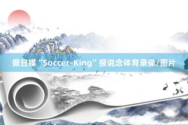 据日媒“Soccer-King”报说念体育录像/图片