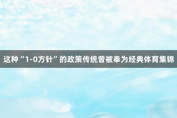 这种“1-0方针”的政策传统曾被奉为经典体育集锦