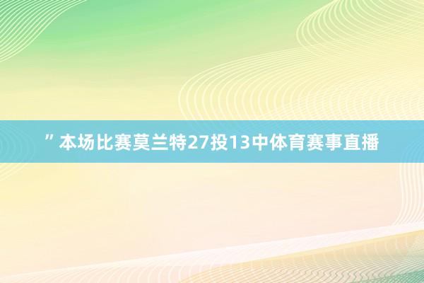 ”本场比赛莫兰特27投13中体育赛事直播