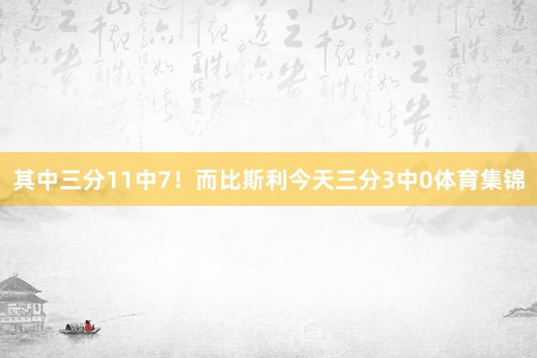 其中三分11中7!而比斯利今天三分3中0体育集锦