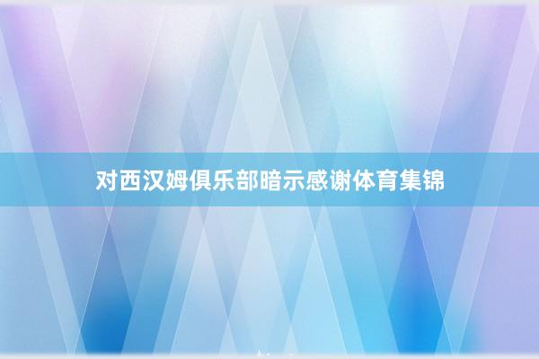 对西汉姆俱乐部暗示感谢体育集锦