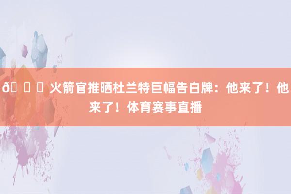😍火箭官推晒杜兰特巨幅告白牌：他来了！他来了！体育赛事直播