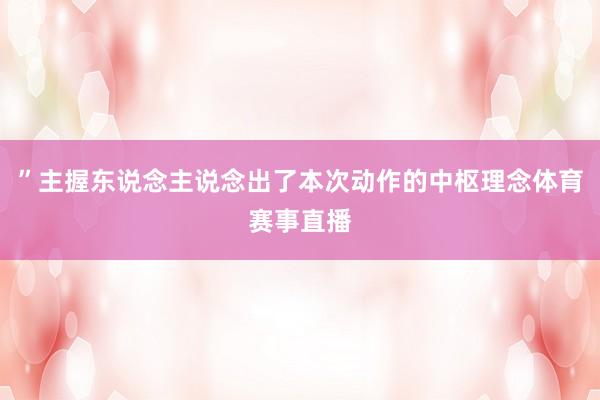 ”主握东说念主说念出了本次动作的中枢理念体育赛事直播