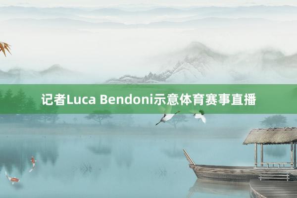 记者Luca Bendoni示意体育赛事直播