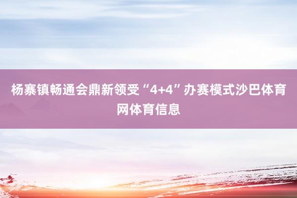 杨寨镇畅通会鼎新领受“4+4”办赛模式沙巴体育网体育信息