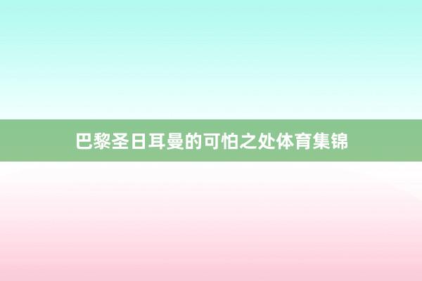 巴黎圣日耳曼的可怕之处体育集锦