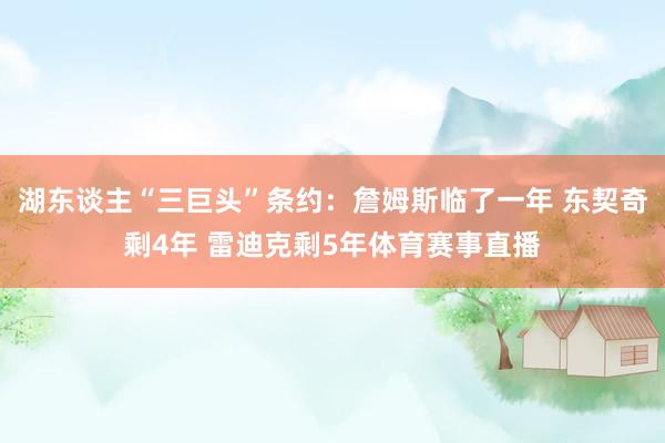 湖东谈主“三巨头”条约：詹姆斯临了一年 东契奇剩4年 雷迪克剩5年体育赛事直播