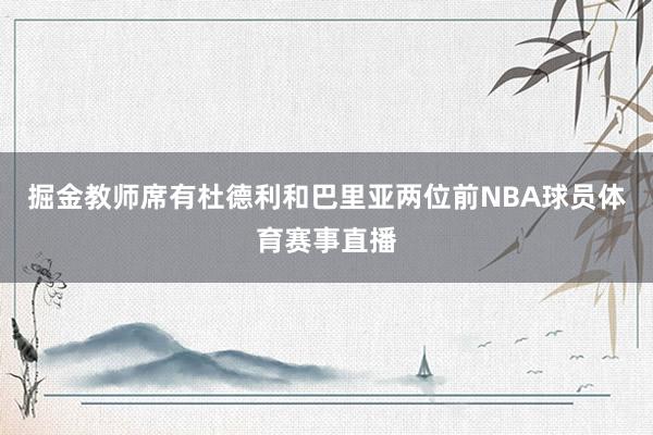 掘金教师席有杜德利和巴里亚两位前NBA球员体育赛事直播