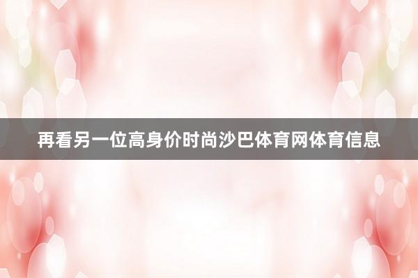 再看另一位高身价时尚沙巴体育网体育信息