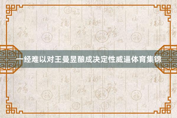 一经难以对王曼昱酿成决定性威逼体育集锦