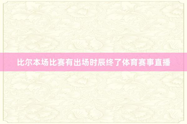 比尔本场比赛有出场时辰终了体育赛事直播
