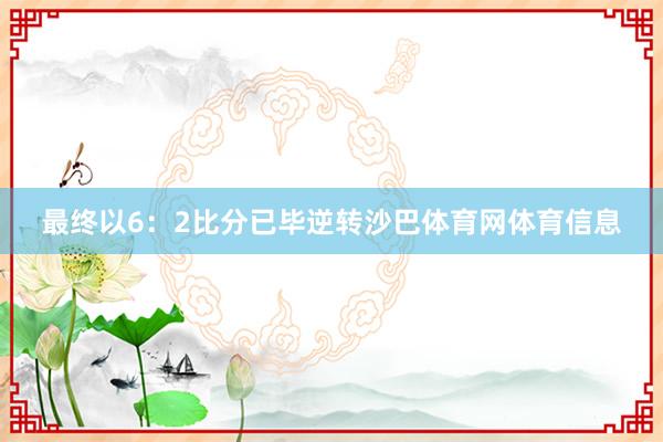 最终以6：2比分已毕逆转沙巴体育网体育信息