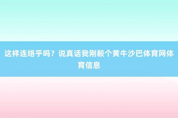 这样连络乎吗?说真话我刚毅个黄牛沙巴体育网体育信息