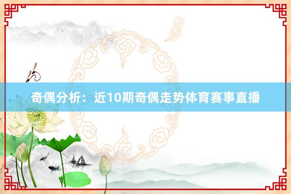 奇偶分析：近10期奇偶走势体育赛事直播