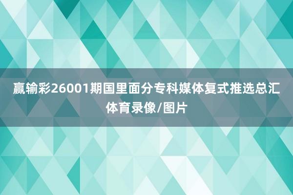 赢输彩26001期国里面分专科媒体复式推选总汇体育录像/图片