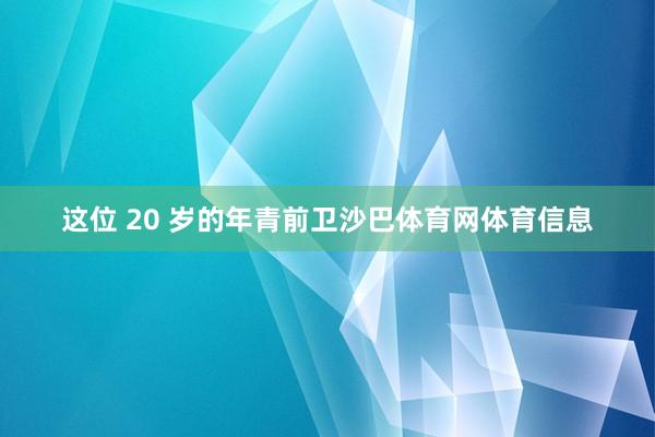 这位 20 岁的年青前卫沙巴体育网体育信息