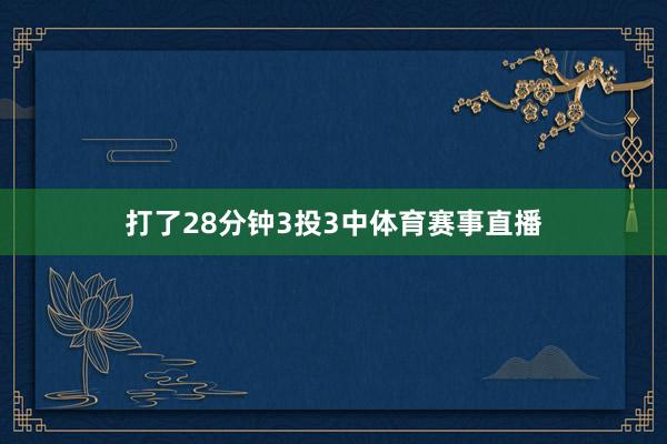 打了28分钟3投3中体育赛事直播