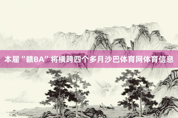 本届“赣BA”将横跨四个多月沙巴体育网体育信息