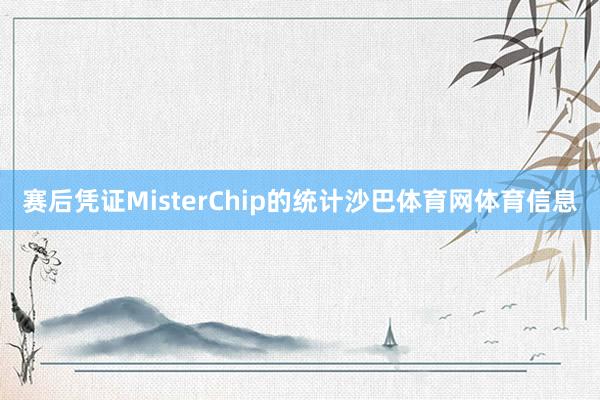 赛后凭证MisterChip的统计沙巴体育网体育信息