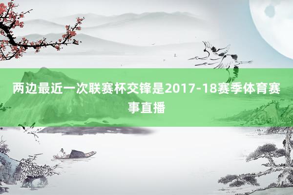 两边最近一次联赛杯交锋是2017-18赛季体育赛事直播
