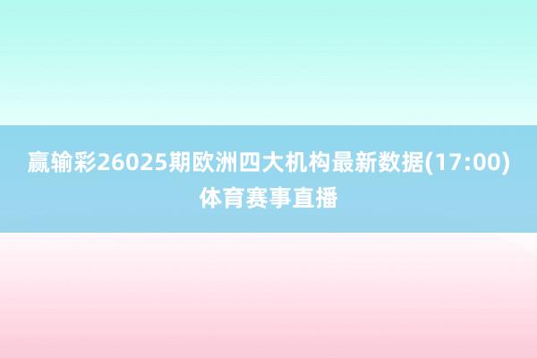 赢输彩26025期欧洲四大机构最新数据(17:00)体育赛事直播
