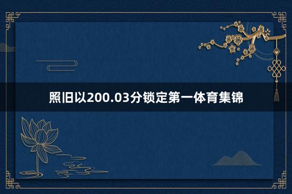 照旧以200.03分锁定第一体育集锦