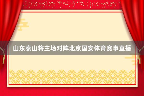 山东泰山将主场对阵北京国安体育赛事直播