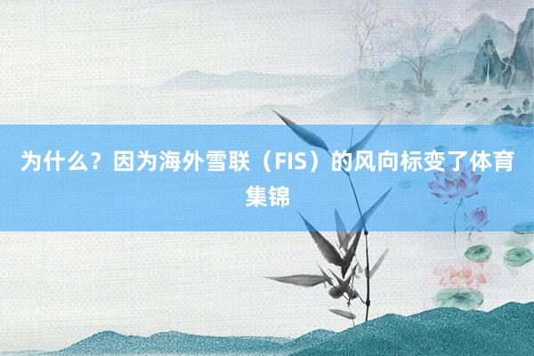 为什么？因为海外雪联（FIS）的风向标变了体育集锦